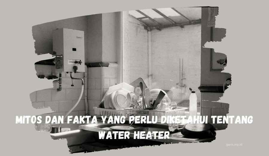 Mitos dan Fakta yang Perlu Diketahui tentang Water Heater